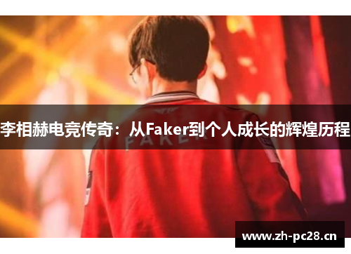 李相赫电竞传奇：从Faker到个人成长的辉煌历程