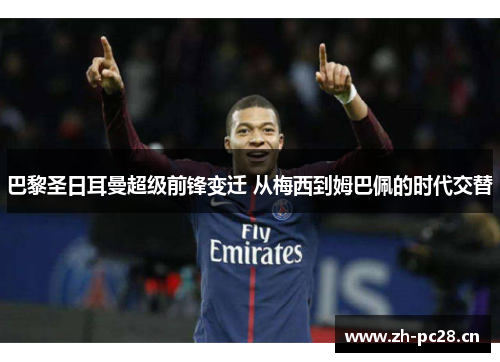 巴黎圣日耳曼超级前锋变迁 从梅西到姆巴佩的时代交替 巴黎圣日耳曼超级前锋变迁 从梅西到姆巴佩的时代交替