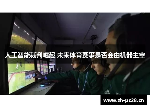 人工智能裁判崛起 未来体育赛事是否会由机器主宰 人工智能裁判崛起 未来体育赛事是否会由机器主宰