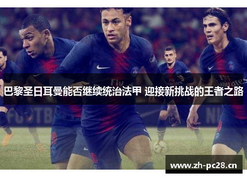 巴黎圣日耳曼能否继续统治法甲 迎接新挑战的王者之路