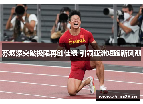 苏炳添突破极限再创佳绩 引领亚洲短跑新风潮 苏炳添突破极限再创佳绩 引领亚洲短跑新风潮