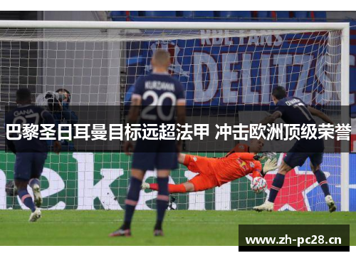 巴黎圣日耳曼目标远超法甲 冲击欧洲顶级荣誉