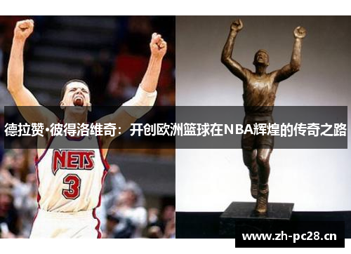 德拉赞·彼得洛维奇:开创欧洲篮球在NBA辉煌的传奇之路 德拉赞·彼得洛维奇:开创欧洲篮球在NBA辉煌的传奇之路