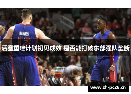 活塞重建计划初见成效 是否能打破东部强队垄断 活塞重建计划初见成效 是否能打破东部强队垄断