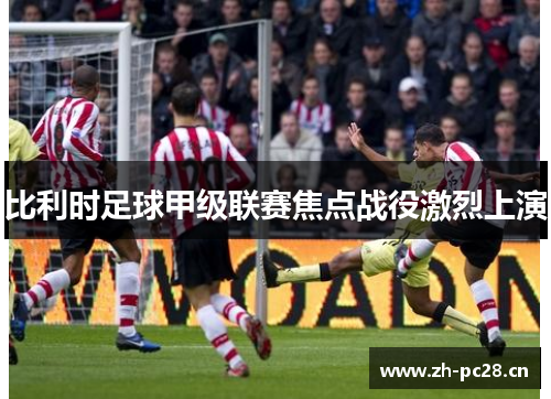比利时足球甲级联赛焦点战役激烈上演