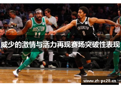 威少的激情与活力再现赛场突破性表现 威少的激情与活力再现赛场突破性表现