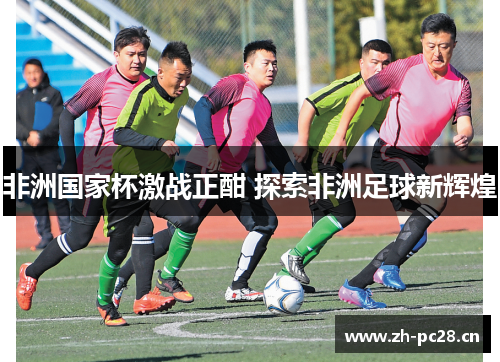 非洲国家杯激战正酣 探索非洲足球新辉煌 非洲国家杯激战正酣 探索非洲足球新辉煌