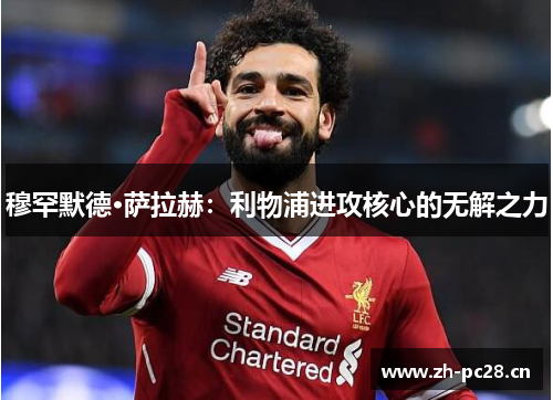 穆罕默德·萨拉赫:利物浦进攻核心的无解之力 穆罕默德·萨拉赫:利物浦进攻核心的无解之力