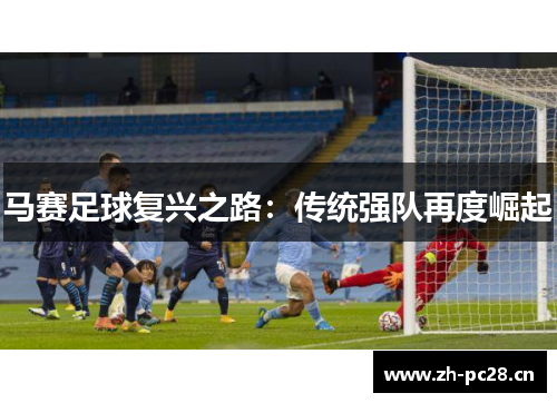 马赛足球复兴之路:传统强队再度崛起 马赛足球复兴之路:传统强队再度崛起