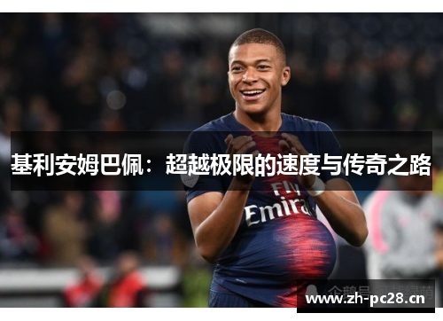基利安姆巴佩:超越极限的速度与传奇之路 基利安姆巴佩:超越极限的速度与传奇之路