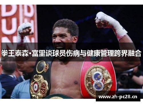 拳王泰森·富里谈球员伤病与健康管理跨界融合 拳王泰森·富里谈球员伤病与健康管理跨界融合