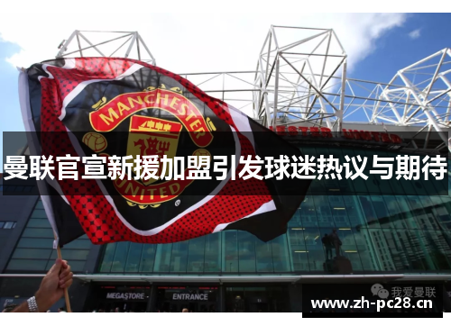 曼联官宣新援加盟引发球迷热议与期待 曼联官宣新援加盟引发球迷热议与期待