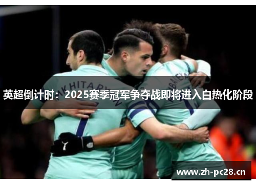 英超倒计时:2025赛季冠军争夺战即将进入白热化阶段 英超倒计时:2025赛季冠军争夺战即将进入白热化阶段