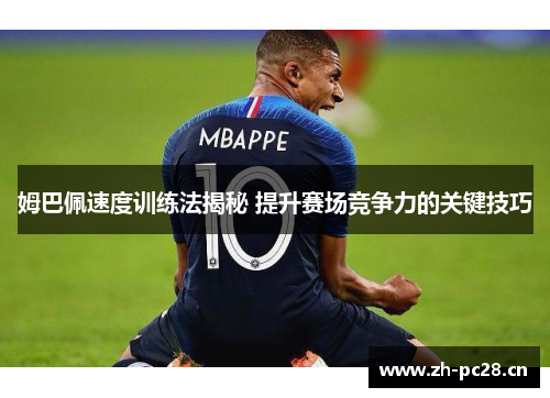 姆巴佩速度训练法揭秘 提升赛场竞争力的关键技巧