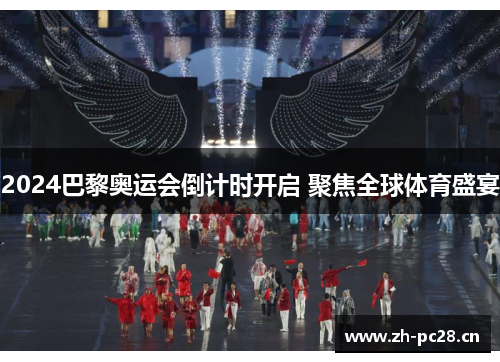 2024巴黎奥运会倒计时开启 聚焦全球体育盛宴 2024巴黎奥运会倒计时开启 聚焦全球体育盛宴