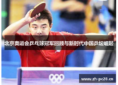 北京奥运会乒乓球冠军回顾与新时代中国乒坛崛起 北京奥运会乒乓球冠军回顾与新时代中国乒坛崛起