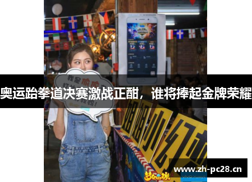 奥运跆拳道决赛激战正酣,谁将捧起金牌荣耀 奥运跆拳道决赛激战正酣,谁将捧起金牌荣耀