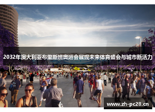 2032年澳大利亚布里斯班奥运会展现未来体育盛会与城市新活力